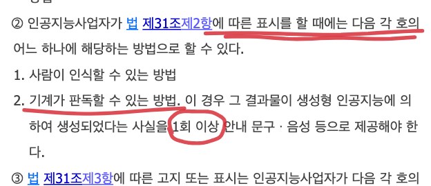 인공지능 기본법 시행령 제23조 제2항. 표시는 사람이 인식할 수 있는 방법 또는 기계가 판독할 수 있는 방법으로 할 수 있고 기계가 판독하는 방법이면 생성형 인공지능이 만들었다는 사실을 1회 이상 안내 문구·음성 등으로 제공해야 해요